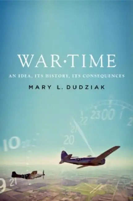 War Time: An Idea, Its History, Its Consequences by Mary Dudziak