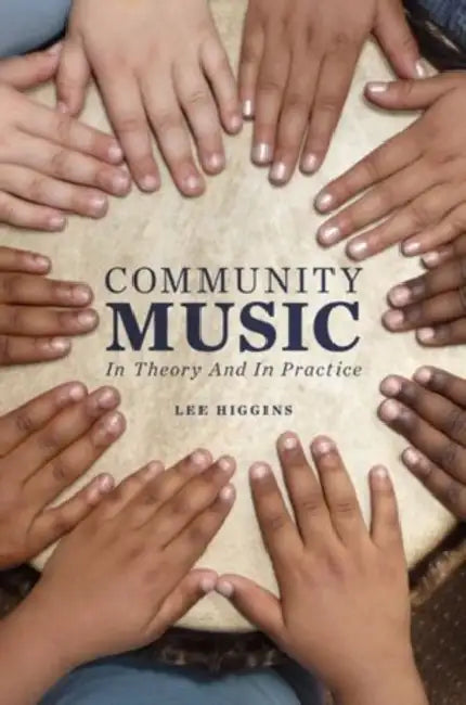 Community Music: In Theory and in Practice by Lee Higgins