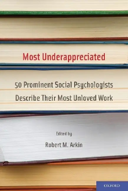 Most Underappreciated: 50 Prominent Social Psychologists Describe Their Most Unloved Work by Robert M. Arkin