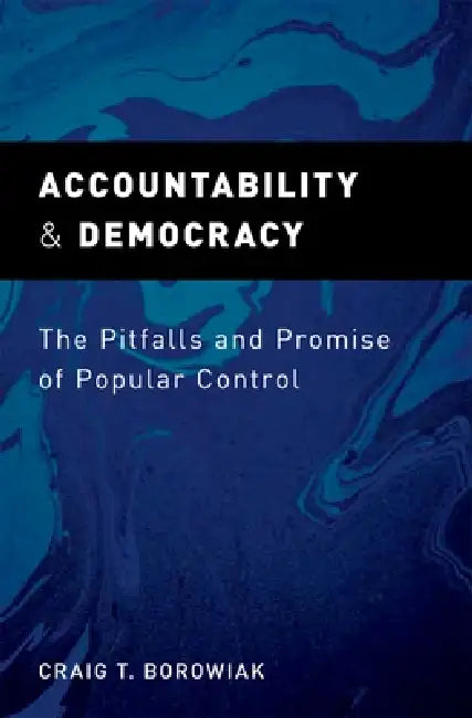 Accountability and Democracy: The Pitfalls and Promise of Popular Control by Craig Thomas Borowiak