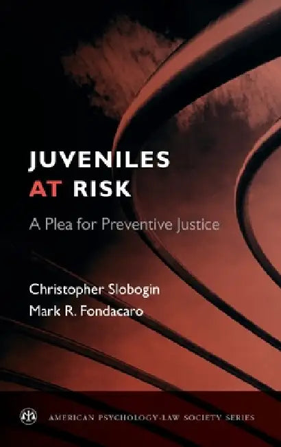 Juveniles at Risk: A Plea for Preventive Justice by Christopher Slobogin, Mark R. Fondacaro