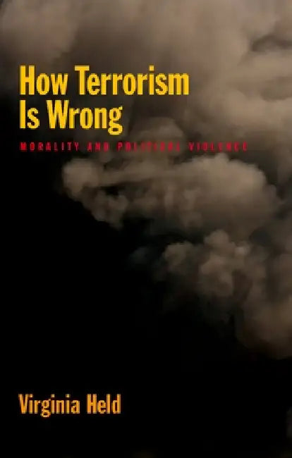 How Terrorism Is Wrong: Morality and Political Violence by Virginia Held