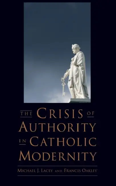 The Crisis of Authority in Catholic Modernity by Michael J. Lacey, Francis Oakley