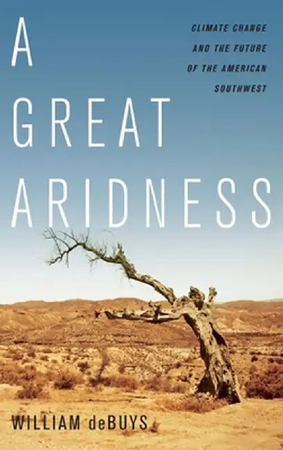 A Great Aridness: Climate Change and the Future of the American Southwest by William DeBuys