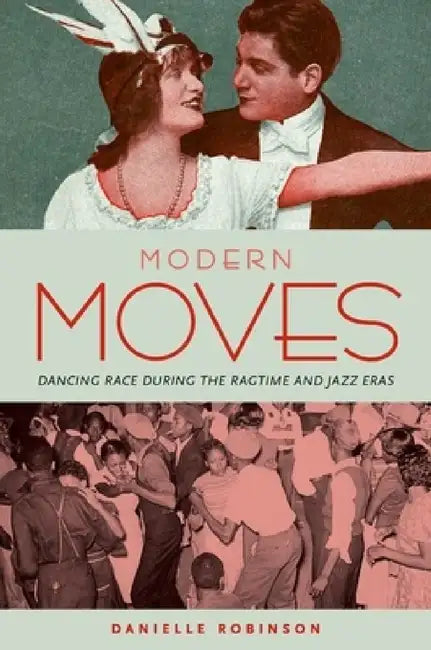 Modern Moves: Dancing Race During the Ragtime and Jazz Eras by Danielle Robinson