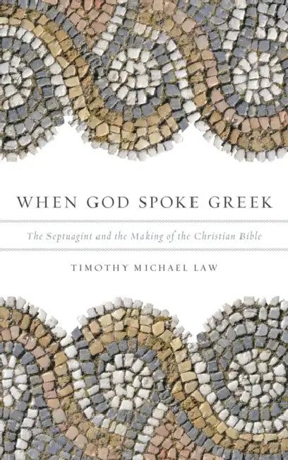 When God Spoke Greek: The Septuagint and the Making of the Christian Bible by Timothy Michael Law