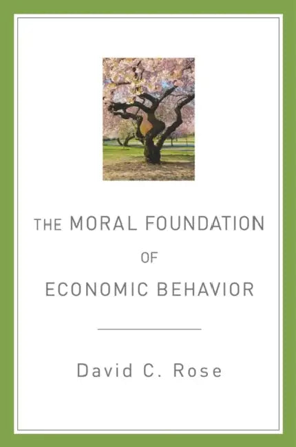 The Moral Foundation of Economic Behavior by David C. Rose