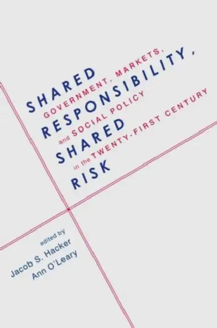 Shared Responsibility, Shared Risk: Government, Markets, and Social Policy in the Twenty-First Century by Jacob Hacker, Ann O'Leary