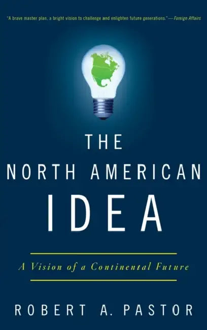 The North American Idea: A Vision of a Continental Future by Robert A. Pastor