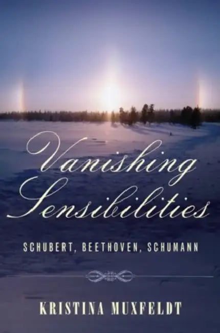 Vanishing Sensibilities: Schubert, Beethoven, Schumann by Kristina Muxfeldt