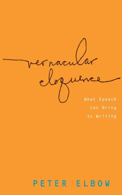 Vernacular Eloquence: What Speech Can Bring to Writing by Peter Elbow