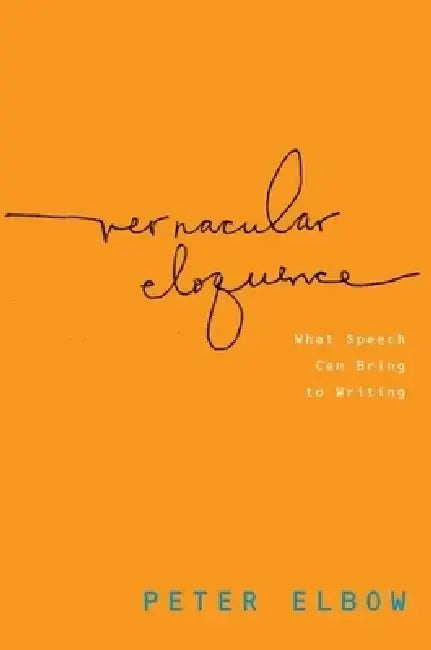 Vernacular Eloquence: What Speech Can Bring to Writing by Peter Elbow