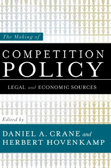 The Making of Competition Policy: Legal and Economic Sources by Daniel A. Crane, Herbert Hovenkamp
