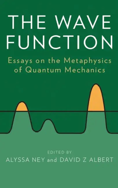 The Wave Function: Essays on the Metaphysics of Quantum Mechanics by Alyssa Ney, David Z. Albert