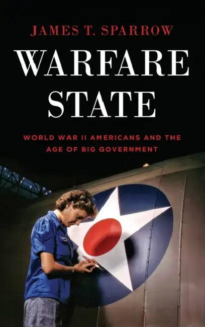 Warfare State: World War II Americans and the Age of Big Government by James T. Sparrow