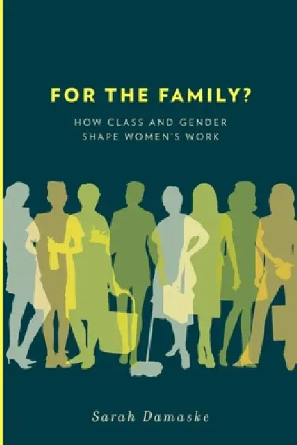 For the Family?: How Class and Gender Shape Women's Work by Sarah Damaske
