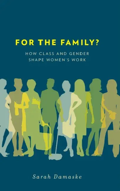 For the Family?: How Class and Gender Shape Women's Work by Sarah Damaske