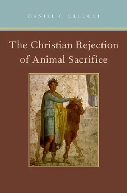 Christian Rejection of Animal Sacrifice by Daniel C. Ullucci