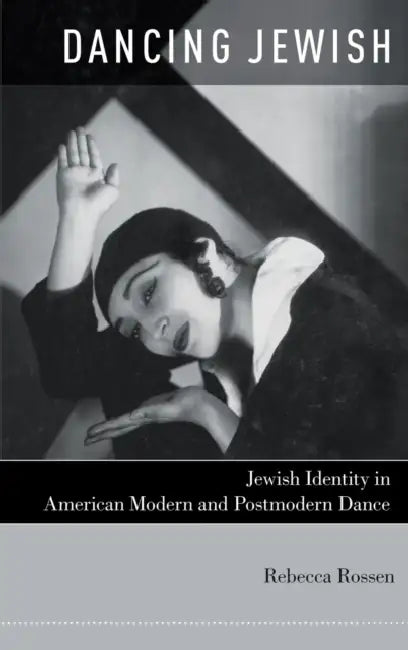 Dancing Jewish: Jewish Identity in American Modern and Postmodern Dance by Rebecca Rossen
