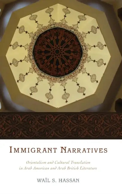 Immigrant Narratives: Orientalism and Cultural Translation in Arab American and Arab British Literature by Wail S. Hassan