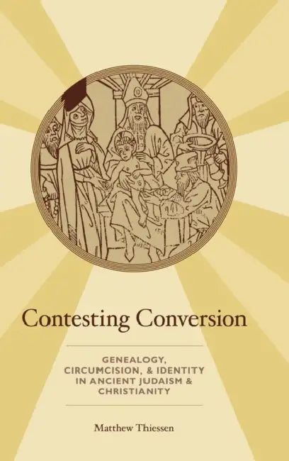 Contesting Conversion: Genealogy, Circumcision, and Identity in Ancient Judaism and Christianity by Matthew Thiessen