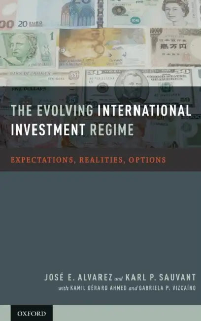 The Evolving International Investment Regime: Expectations, Realities, Options by Jose E. Alvarez, Karl P. Sauvant, Kamil Gerard Ahmed