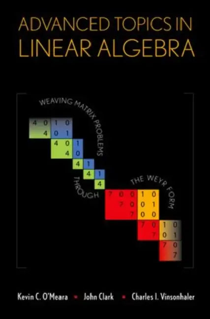 Advanced Topics in Linear Algebra: Weaving Matrix Problems Through the Weyr Form by Kevin C. O'Meara, John Clark, Charles I. Vinsonhaler