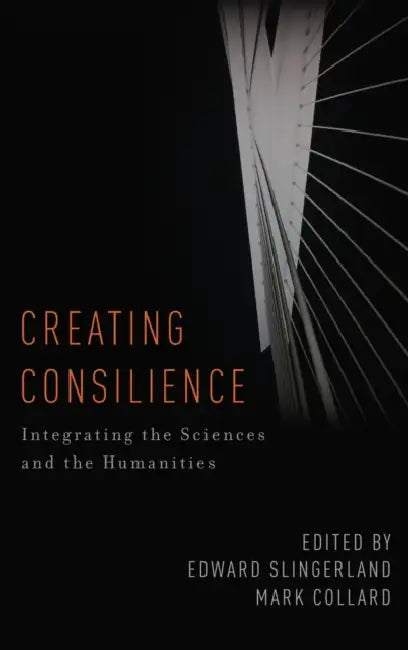 Creating Consilience: Integrating the Sciences and the Humanities by Edward Slingerland, Mark Collard