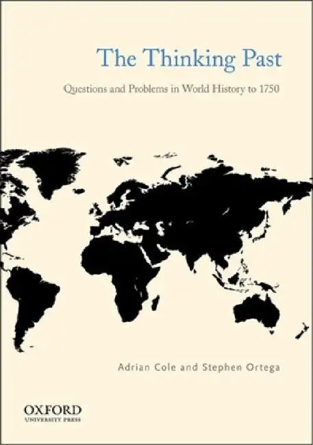 The Thinking Past: Questions and Problems in World History to 1750 by Adrian Cole, Stephen Ortega