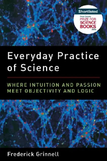 Everyday Practice of Science: Where Intuition and Passion Meet Objectivity and Logic by Frederick Grinnell