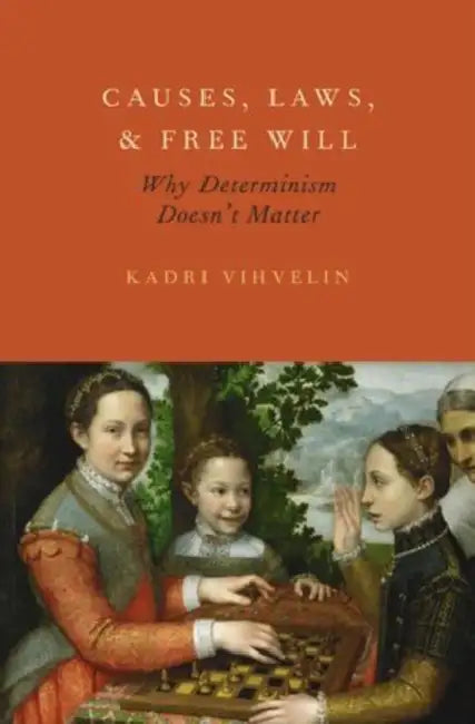 Causes, Laws, and Free Will: Why Determinism Doesn't Matter by Kadri Vihvelin