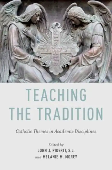 Teaching the Tradition: Catholic Themes in Academic Disciplines by John J. Piderit, Melanie M. Morey