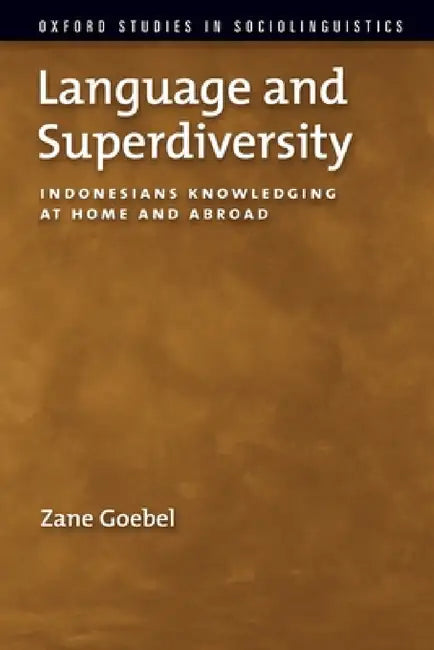 Language and Superdiversity: Indonesians Knowledging at Home and Abroad by Zane Goebel