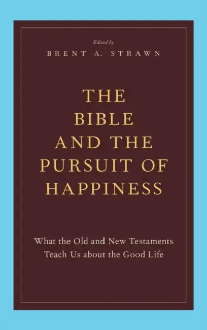 The Bible and the Pursuit of Happiness: What the Old and New Testaments Teach Us about the Good Life by Brent A. Strawn