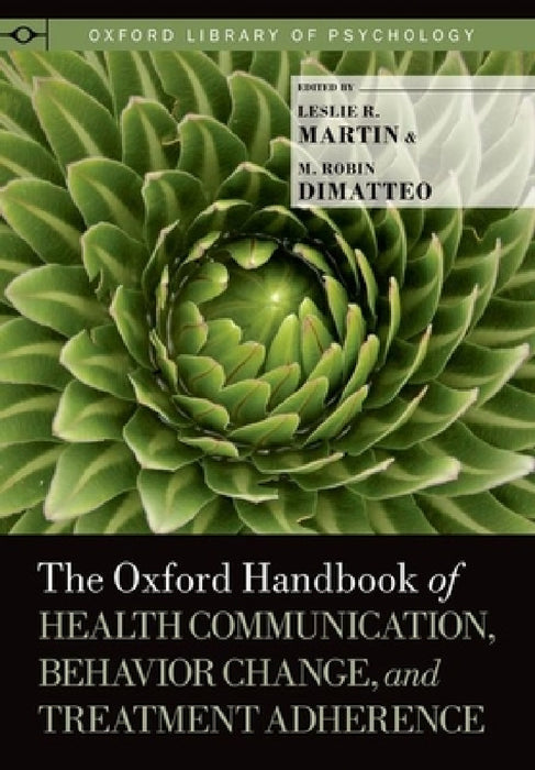 The Oxford Handbook of Health Communication, Behavior Change, and Treatment Adherence by Leslie R. Martin, M. Robin Dimatteo