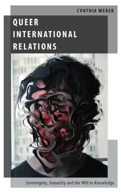 Queer International Relations: Sovereignty, Sexuality and the Will to Knowledge by Cynthia Weber