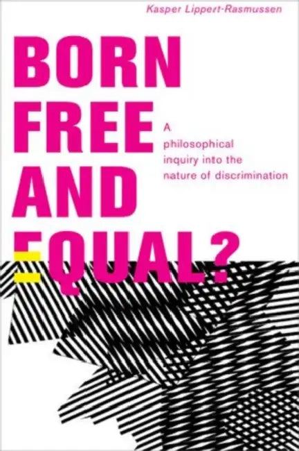 Born Free and Equal?: A Philosophical Inquiry Into the Nature of Discrimination by Kasper Lippert-Rasmussen