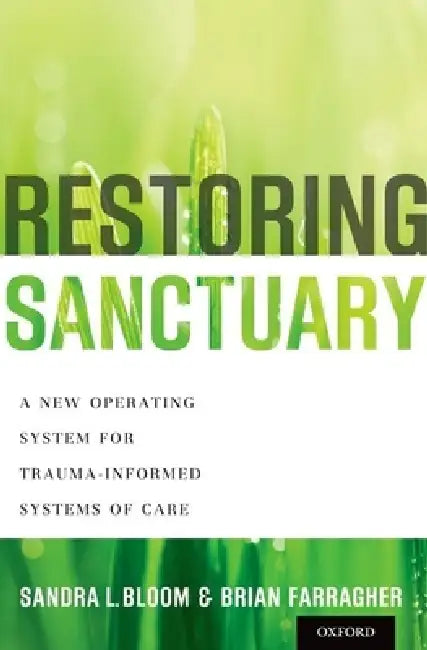 Restoring Sanctuary: A New Operating System for Trauma-Informed Systems of Care by Sandra L. Bloom, Brian Farragher