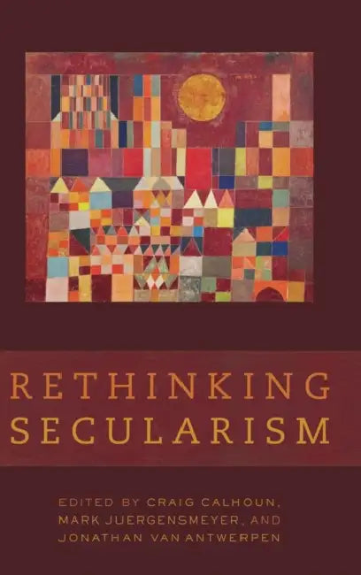 Rethinking Secularism by Craig Calhoun, Mark Juergensmeyer, Jonathan Vanantwerpen