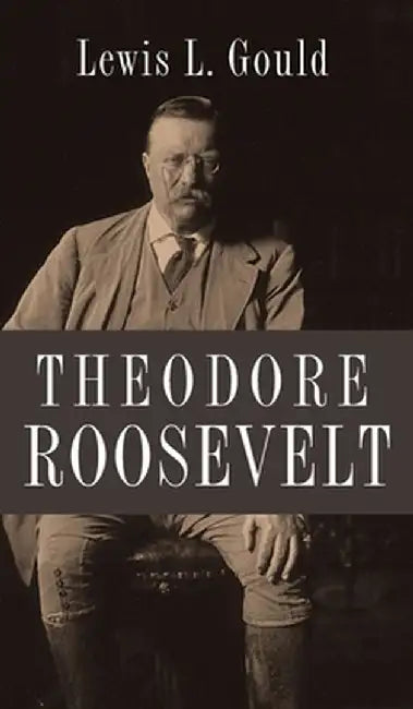 Theodore Roosevelt by Lewis L. Gould