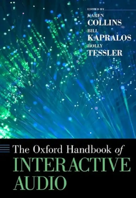 Oxford Handbook of Interactive Audio by Karen Collins, Bill Kapralos, Holly Tessler