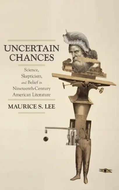 Uncertain Chances: Science, Skepticism, and Belief in Nineteenth-Century American Literature by Maurice S. Lee