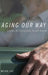 Aging Our Way: Lessons for Living from 85 and Beyond by Meika Loe
