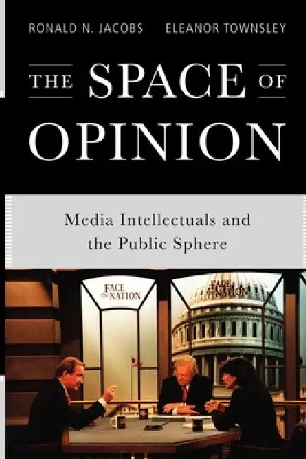 The Space of Opinion: Media Intellectuals and the Public Sphere by Ronald N. Jacobs, Eleanor Townsley