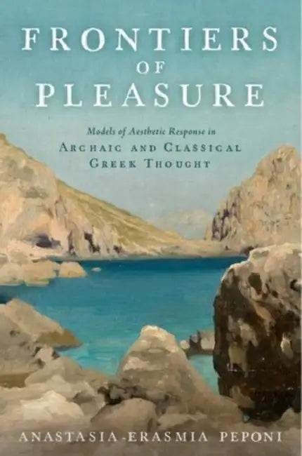 Frontiers of Pleasure: Models of Aesthetic Response in Archaic and Classical Greek Thought by Anastasia-Erasm Peponi, Anatasia-Erasmia Peponi
