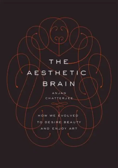 The Aesthetic Brain: How We Evolved to Desire Beauty and Enjoy Art by Anjan Chatterjee