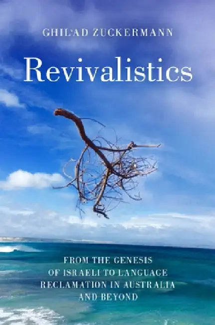 Revivalistics: From the Genesis of Israeli to Language Reclamation in Australia and Beyond by Ghil'ad Zuckermann