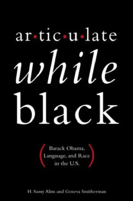 Articulate While Black: Barack Obama, Language, and Race in the U.S. by H. Samy Alim, Geneva Smitherman, Michael Eric Dyson