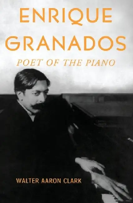 Enrique Granados: Poet of the Piano by Walter Aaron Clark
