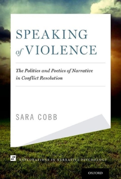 Speaking of Violence: The Politics and Poetics of Narrative in Conflict Resolution by Sara B. Cobb